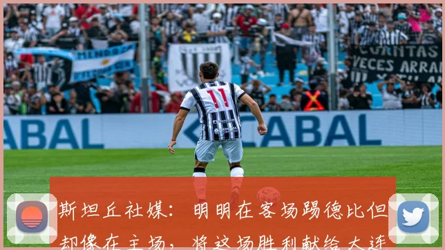 斯坦丘社媒：明明在客场踢德比但却像在主场，将这场胜利献给大连